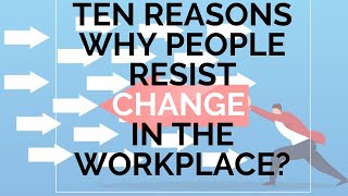 Ten reasons why people resist CHANGE in the workplace [upl. by Ynad]