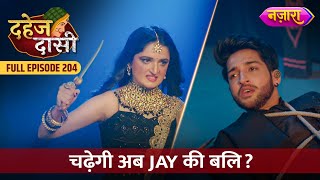 Kya Abh Chadegi Jay Ki Bali  FULL EPISODE 204  Dahej Daasi  Nazara TV [upl. by Asiled]