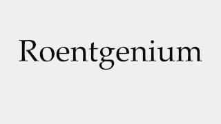 How to Pronounce Roentgenium [upl. by Sutsuj791]