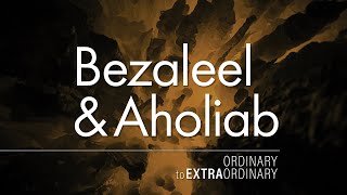 quotBezaleel amp Aholiabquot – Ordinary to Extraordinary – 5 [upl. by Ykcin]